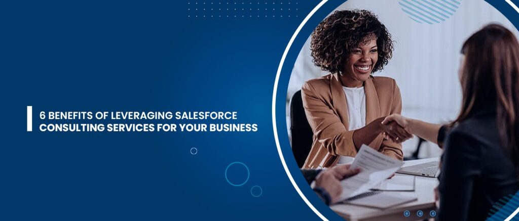 6 BENEFITS OF LEVERAGING SALESFORCE CONSULTING SERVICES FOR YOUR BUSINESS