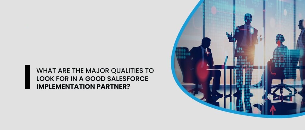 What Are The Major Qualities To Look For In A Good SalesForce Implementation Partner?