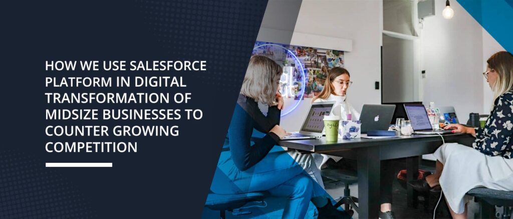 How We Use Salesforce Platform in Digital Transformation of Midsize Businesses to Counter Growing Competition