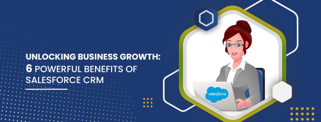 Unlocking Business Growth 6 Powerful Benefits of Salesforce CRM